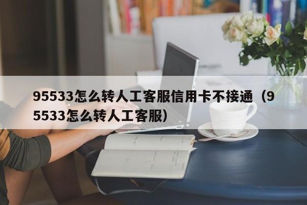 95533转人工客服真的要气死！如何才能快速接通？