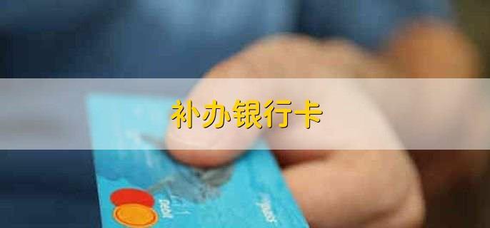 补办银行卡多久可以拿到？